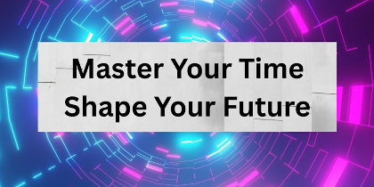 Master Your Time - Shape Your Future