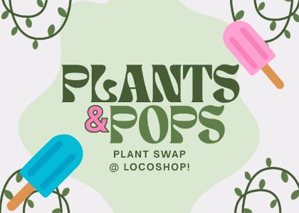 PLANTS & POPS - Plant Swap @ LocoShop!