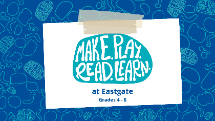 Make. Play. Read. Learn. at Eastgate (Grades 4-8)