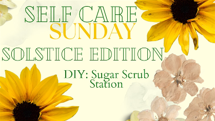 Self Care Sunday Summer Solstice Edition!   & DIY:  Sugar Scrub Station