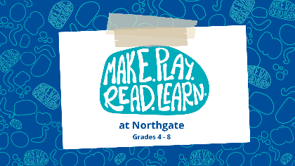 Make. Play. Read. Learn. at Northgate (Grades 4-8)