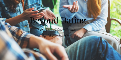 Beyond Dating: Meet Your Ideal Partner by Becoming One (Ages 30+)